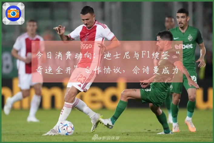 今日消费动向：迪士尼与F1续签“奇速全开”合作协议，佘诗曼成为施华洛世奇新代言人