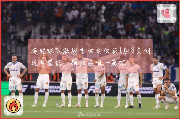 英超球队欧战首回合仅获1胜8负创近年最低，维拉成唯一赢家