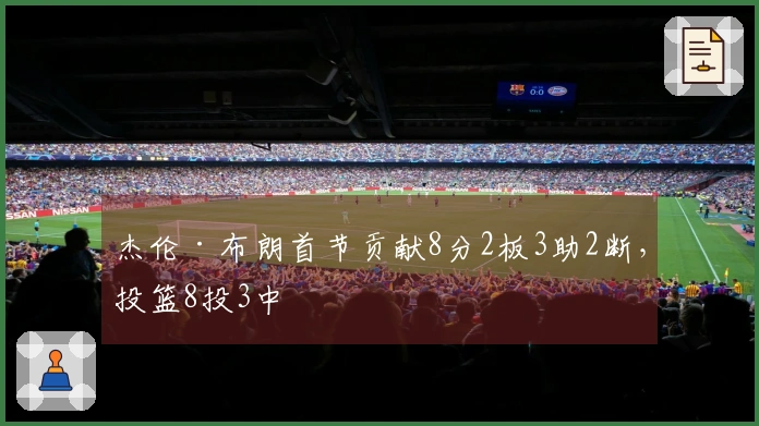 杰伦·布朗首节贡献8分2板3助2断，投篮8投3中