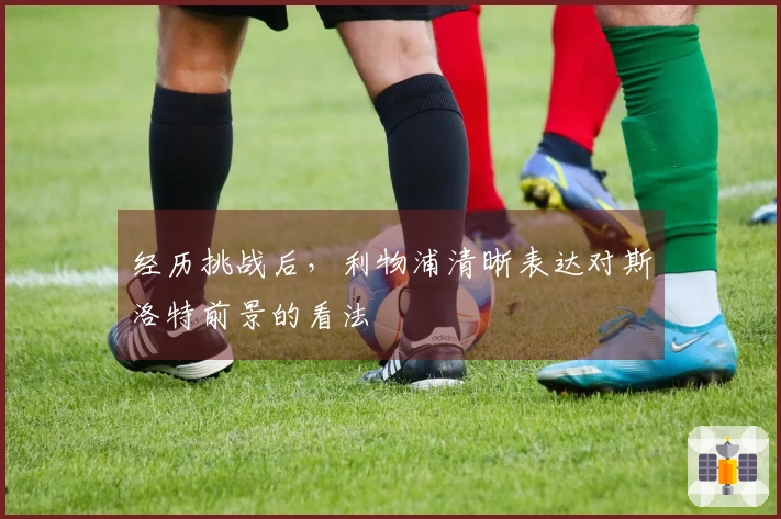 经历挑战后，利物浦清晰表达对斯洛特前景的看法