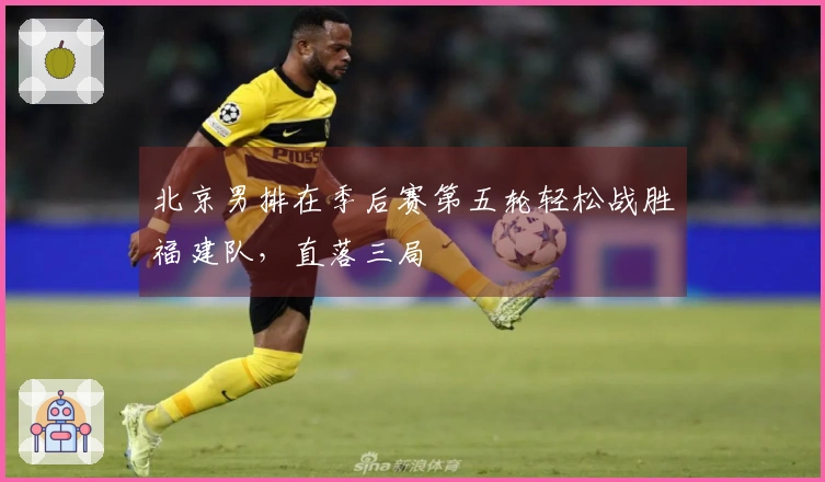 北京男排在季后赛第五轮轻松战胜福建队，直落三局