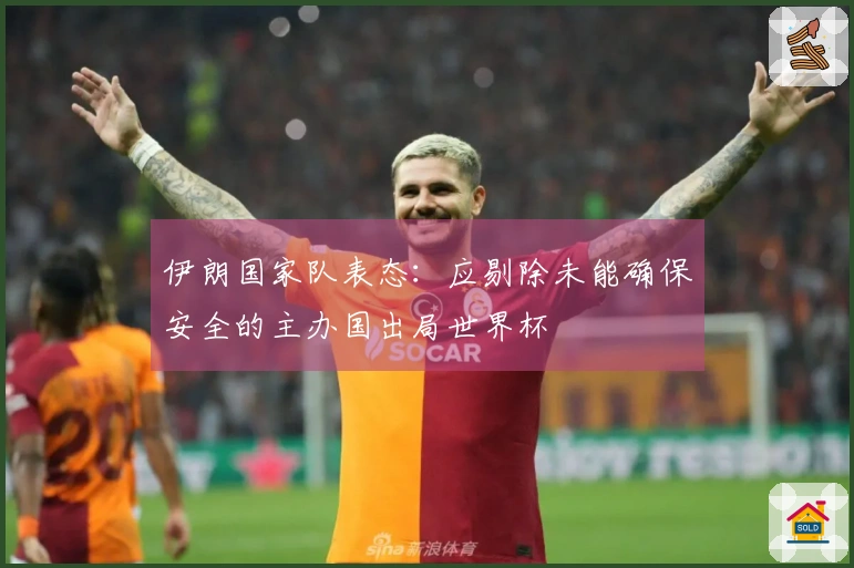 伊朗国家队表态：应剔除未能确保安全的主办国出局世界杯
