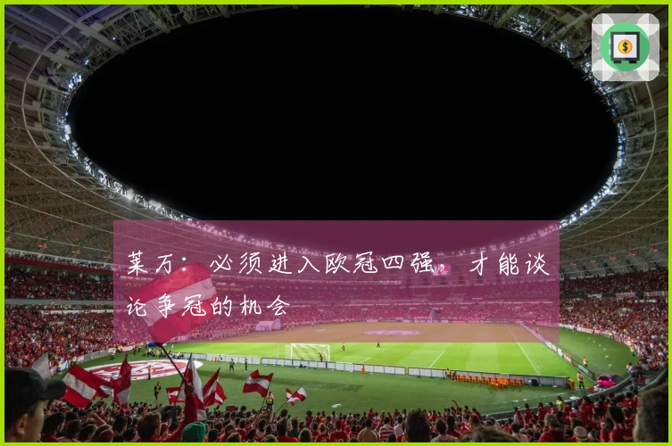 莱万：必须进入欧冠四强，才能谈论争冠的机会